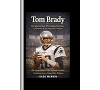 Tom Brady: The Quarterback Who Refused Decline; Consistency as a Competitive Weapon