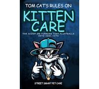 Tom Cat's Rules on Kitten Care: The scoop on turning fluffballs into cool cats