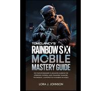 Tom Clancy's Rainbow Six Mobile: Tactical Mastery Guide: The Complete Beginner to Advanced Handbook for Operators, Controls, Maps, Teamwork, Progression, and Competitive Play in Rainbow Six Mobile