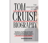 Tom Cruise biography: The Unscripted Story: The story of the Multi-Talented Actor and Producer, Hollywood’s Most Fearless Superstar Who Pushed the Limits of Action Cinema