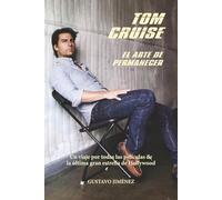 Tom Cruise. El arte de permanecer: Un viaje por todas las películas de la última gran estrella de Hollywood