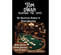 Tom Dwan: Bluffing the Odds: The Relentless Pursuit of Poker Greatness