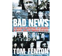 Tom Fenton Bad News: The Decline Of Reporting, The Business Of News, (Tascabile)