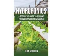 Hydroponics: A Beginner's Guide to Building Your Own Hydroponic Garden