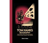 TOM HANKS BIOGRAPHY: From Stage Lights to Silver Screens: A Tale of Talent, Tenacity, and Triumph