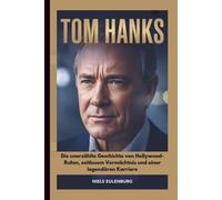 TOM HANKS: Die unerzählte Geschichte von Hollywood-Ruhm, zeitlosem Vermächtnis und einer legendären Karriere