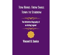 Tom Hanks: From Small Town to Stardom: The Definitive Biography of an Acting Legend