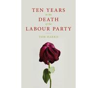 Tom Harris Ten Years in the Death of the Labour Party 2007-2017 (Tascabile)