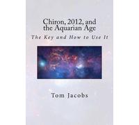 Tom Jacobs Chiron, 2012, and the Aquarian Age (Tascabile)
