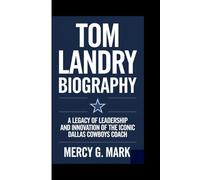 TOM LANDRY BIOGRAPHY: A Legacy of Leadership and Innovation of the Iconic Dallas Cowboys Coach