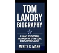 TOM LANDRY BIOGRAPHY: A Legacy of Leadership and Innovation of the Iconic Dallas Cowboys Coach