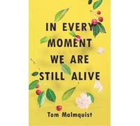 Tom Malmquist In Every Moment We Are Still Alive (Tascabile)