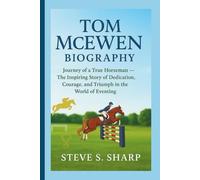 TOM MCEWEN BIOGRAPHY: Journey of a True Horseman - The Inspiring Story of Dedication, Courage, and Triumph in the World of Eventing