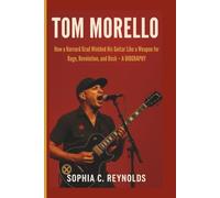 TOM MORELLO: How a Harvard Grad Wielded His Guitar Like a Weapon for Rage, Revolution, and Rock - A BIOGRAPHY