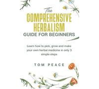 Tom Peace The Comprehensive Herbalism Guide For Beginners (Tascabile)