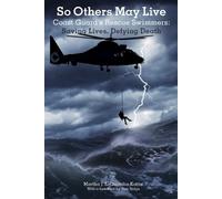 So Others May Live: Coast Guard's Rescue Swimmers: Saving Lives, Defying Death