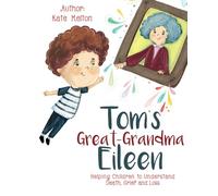 Tom’s Great-Grandma Eileen: Helping Children to Understand Death, Grief and Loss