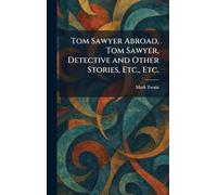 Tom Sawyer Abroad, Tom Sawyer, Detective and Other Stories, Etc., Etc.