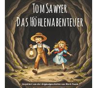Tom Sawyer Das Höhlenabenteuer: Ein spannendes Kinder- und Jugendabenteuer voller Freundschaft, Mut, Geheimnisse und Entdeckungen