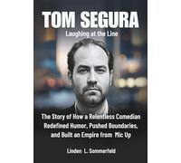 TOM SEGURA : Laughing at the Line: The Story of How a Relentless Comedian Redefined Humor, Pushed Boundaries, and Built an Empire from Mic Up