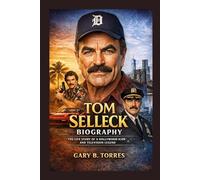 TOM SELLECK BIOGRAPHY: The Life Story Of A Hollywood Icon And Television Legend