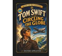 Tom Swift Circling the Globe: Or, The Daring Cruise of the Air Monarch (Annotated)