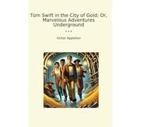 Tom Swift in the City of Gold; Or, Marvelous Adventures Underground