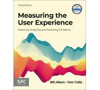 Measuring the User Experience: Collecting, Analyzing, and Presenting Ux Metrics