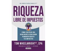 Riqueza libre de impuestos: Cómo construir una gran riqueza reduciendo permanent emente tus impuestos/ Tax-Free Wealth: How to Build Massive Wealth