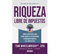 Riqueza libre de impuestos: Cómo construir una gran riqueza reduciendo permanent emente tus impuestos/ Tax-Free Wealth: How to Build Massive Wealth