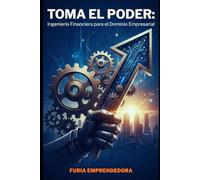 Toma el Poder: Ingeniería Financiera para el Dominio Empresarial
