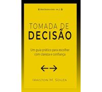 Tomada de Decisão: Um Guia Prático para Escolher com Clareza e Agir com Confiança