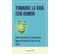 Tomarse la vida con humor: Cómo despertar la gracia para dejar de tomarte todo tan en serio