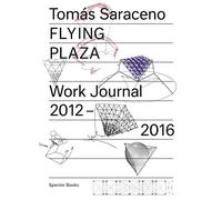 Tomás Saraceno Flying Plaza: Work Journal 2012-2016: The Artistic Practice of Studio Tomas Saraceno