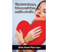 TÓMATE TU TIEMPO, DALE UN VERDADERO SENTIDO A LA VIDA: “Los ingredientes de la felicidad son simples y accesibles”