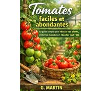 Tomates faciles et abondantes: Le guide simple pour réussir vos plants, éviter les maladies et récolter tout l’été