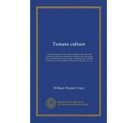 Tomato culture: a practical treatise on the tomato, its history, characteristics, planting, fertilization, cultivation in field, garden, and green ... methods of control and remedies, etc., etc