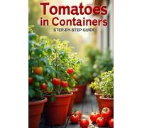 Tomatoes In Containers Step-by-Step Guide: Secrets to a bountiful harvest and care for tomatoes in containers