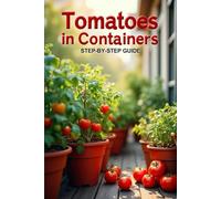 Tomatoes In Containers Step-by-Step Guide: Secrets to a bountiful harvest and care for tomatoes in containers