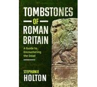 Tombstones of Roman Britain: A Guide to Encountering the Dead