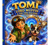 TOMI - LORD MUFFIN & THE TIME MACHINE: A Magical Adventure About Friendship, Courage and Being Yourself