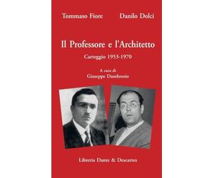 Tommaso Fiore - Danilo Dolci. Il Professore e L'architetto. Carteggio 1953-1970 a cura di Giuseppe Dambrosio: Testimonianze di Teresa Fiore e Amico Dolci. Testo di Giuseppe Barone