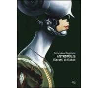 Tommaso Ragnisco. Antropolis. Ritratti di robot. Catalogo della mostra (Roma, 22 ottobre-8 novembre 2009). Ediz. multilingue