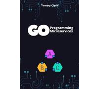 Tommy Clark Go Programming for Microservices (Tascabile)