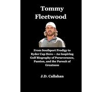 Tommy Fleetwood: From Southport Prodigy to Ryder Cup Hero - An Inspiring Golf Biography of Perseverance, Passion, and the Pursuit of Greatness