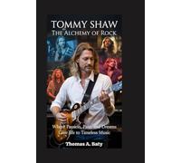 Tommy Shaw: The Alchemy of Rock: Where Passion, Pain, and Dreams Give Life to Timeless Music