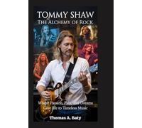 Tommy Shaw: The Alchemy of Rock: Where Passion, Pain, and Dreams Give Life to Timeless Music