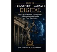 TOMO III CONSTITUCIONALISMO DIGITAL: Democracia, Derechos Fundamentales y Límites Constitucionales del Poder Algorítmico