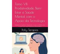 Tomo VII: Produtividade, Bem-Estar e Saúde Mental com o Apoio da Tecnologia: Maestria no Equilíbrio: Otimizando o Corpo e a Mente com IA para uma Vida Profissional e Pessoal Plena