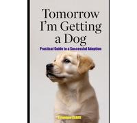 Tomorrow I'm Getting a Dog: Practical guide to a successful Adoption